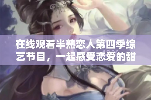 在线观看半熟恋人第四季综艺节目，一起感受恋爱的甜蜜与趣味
