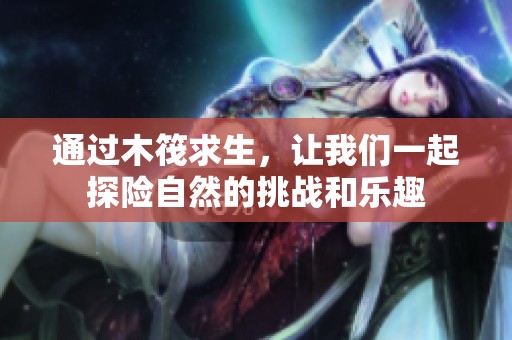通过木筏求生，让我们一起探险自然的挑战和乐趣