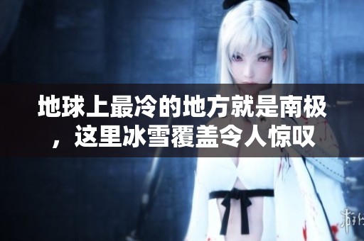 地球上最冷的地方就是南极，这里冰雪覆盖令人惊叹
