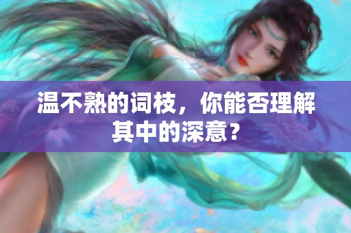 温不熟的词枝，你能否理解其中的深意？