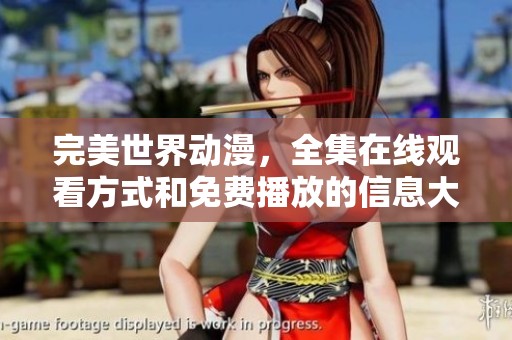 完美世界动漫，全集在线观看方式和免费播放的信息大揭秘
