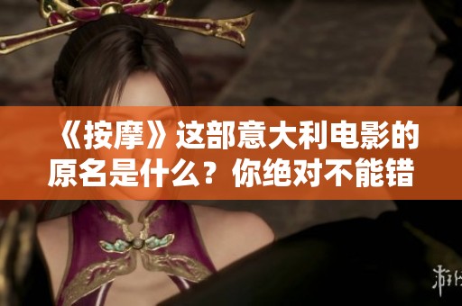 《按摩》这部意大利电影的原名是什么？你绝对不能错过的精彩电影信息！
