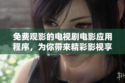 免费观影的电视剧电影应用程序，为你带来精彩影视享受