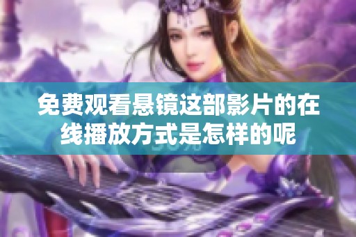 免费观看悬镜这部影片的在线播放方式是怎样的呢