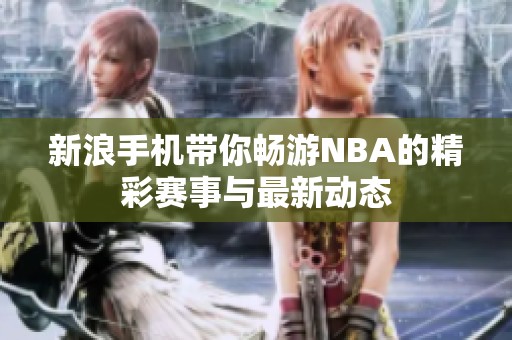 新浪手机带你畅游NBA的精彩赛事与最新动态