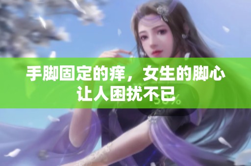 手脚固定的痒，女生的脚心让人困扰不已