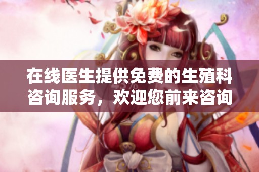 在线医生提供免费的生殖科咨询服务，欢迎您前来咨询！