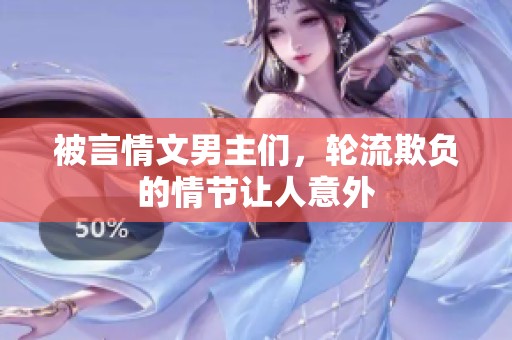 被言情文男主们，轮流欺负的情节让人意外