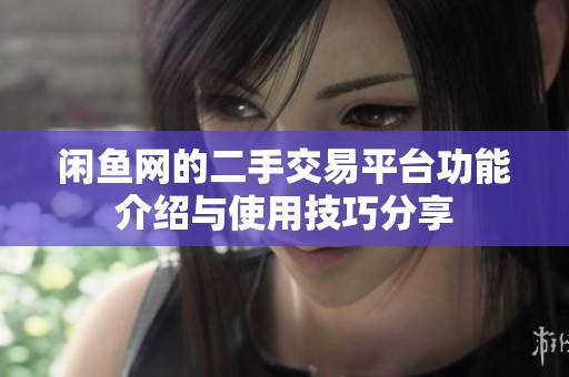 闲鱼网的二手交易平台功能介绍与使用技巧分享