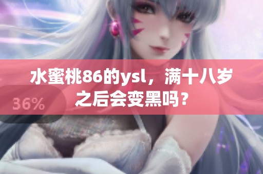 水蜜桃86的ysl，满十八岁之后会变黑吗？
