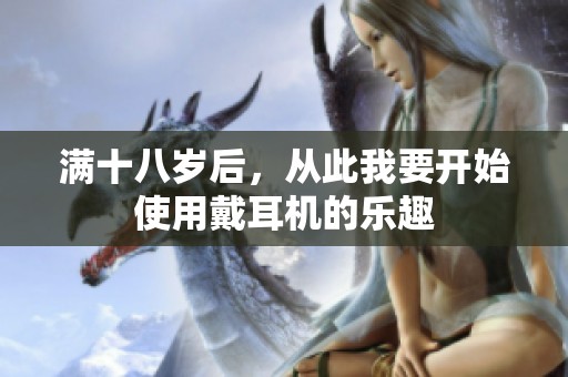 满十八岁后，从此我要开始使用戴耳机的乐趣