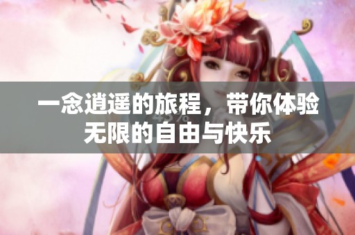 一念逍遥的旅程，带你体验无限的自由与快乐