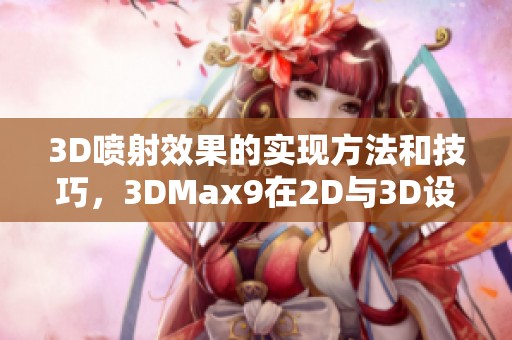 3D喷射效果的实现方法和技巧，3DMax9在2D与3D设计中的应用探讨