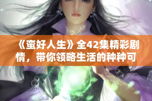 《蛮好人生》全42集精彩剧情，带你领略生活的种种可能与挑战