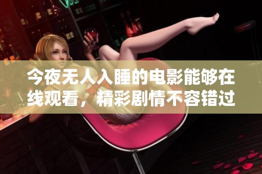 今夜无人入睡的电影能够在线观看，精彩剧情不容错过的一部作品