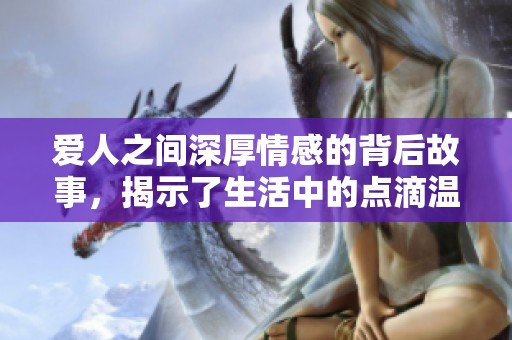 爱人之间深厚情感的背后故事，揭示了生活中的点滴温暖与挑战。