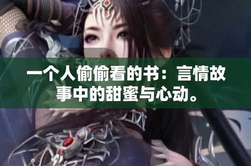 一个人偷偷看的书：言情故事中的甜蜜与心动。