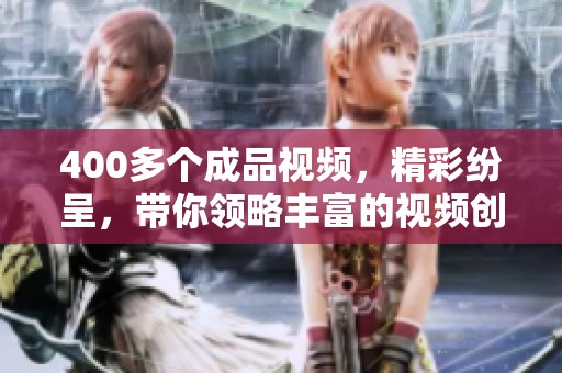 400多个成品视频，精彩纷呈，带你领略丰富的视频创作世界