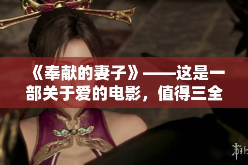《奉献的妻子》——这是一部关于爱的电影，值得三全追剧一看