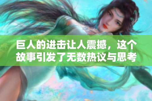 巨人的进击让人震撼，这个故事引发了无数热议与思考