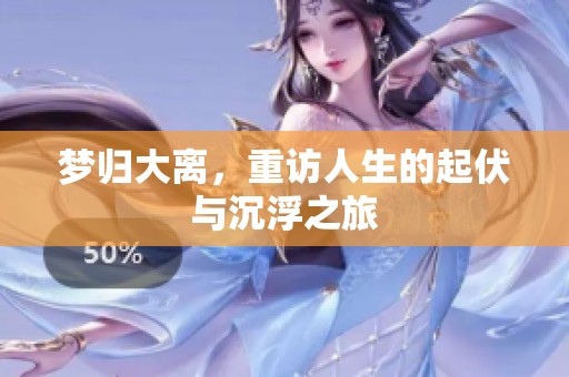 梦归大离，重访人生的起伏与沉浮之旅