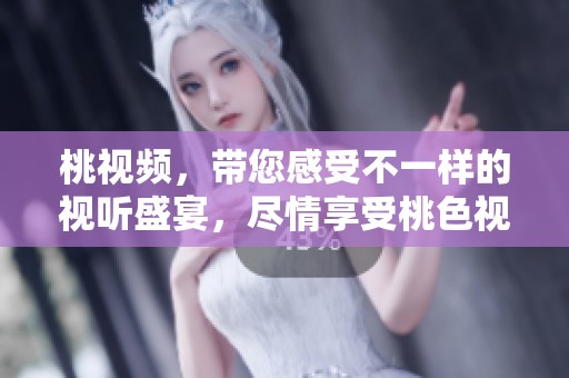 桃视频，带您感受不一样的视听盛宴，尽情享受桃色视频的魅力与精彩！