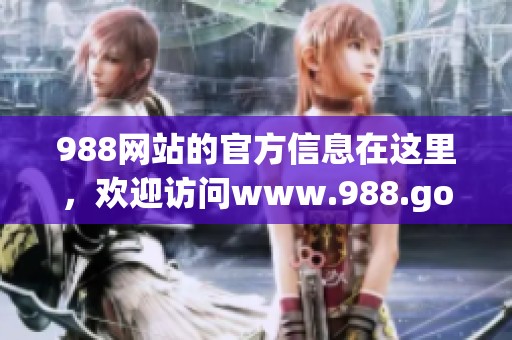 988网站的官方信息在这里，欢迎访问www.988.gov.cn获取最新内容