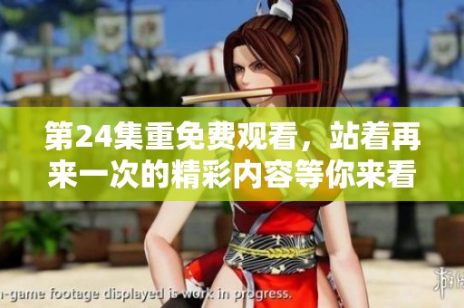 第24集重免费观看，站着再来一次的精彩内容等你来看！