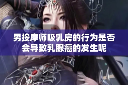 男按摩师吸乳房的行为是否会导致乳腺癌的发生呢