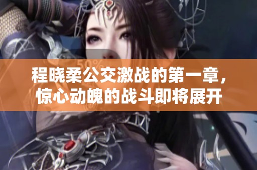 程晓柔公交激战的第一章，惊心动魄的战斗即将展开