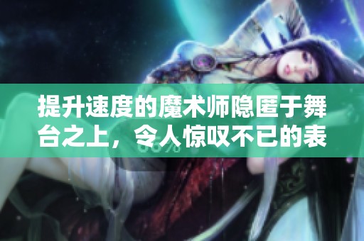 提升速度的魔术师隐匿于舞台之上，令人惊叹不已的表演魅力。