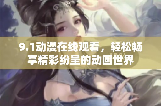 9.1动漫在线观看，轻松畅享精彩纷呈的动画世界