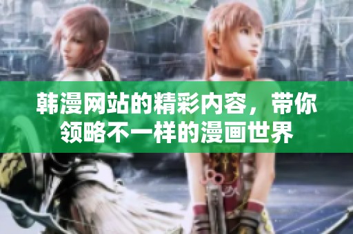 韩漫网站的精彩内容，带你领略不一样的漫画世界