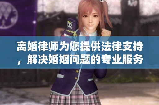 离婚律师为您提供法律支持，解决婚姻问题的专业服务
