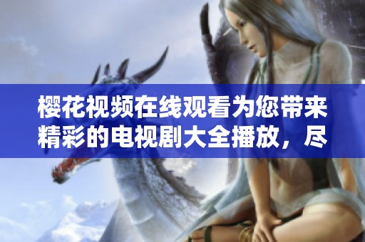樱花视频在线观看为您带来精彩的电视剧大全播放，尽情享受每一部佳作