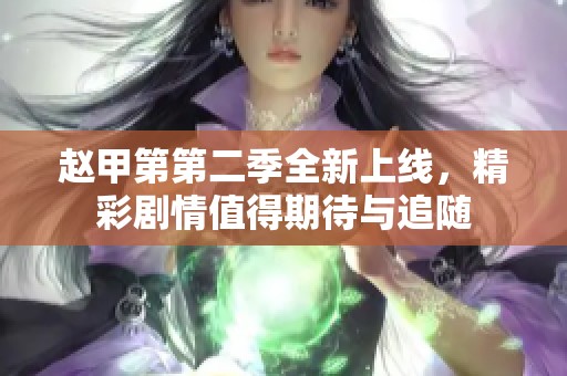 赵甲第第二季全新上线，精彩剧情值得期待与追随