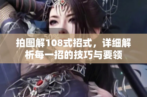 拍图解108式招式，详细解析每一招的技巧与要领
