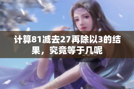 计算81减去27再除以3的结果，究竟等于几呢