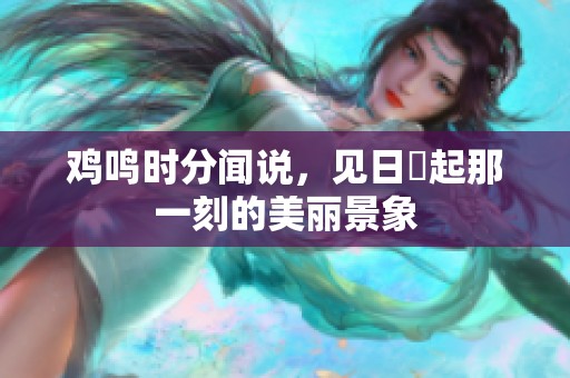 鸡鸣时分闻说，见日昇起那一刻的美丽景象