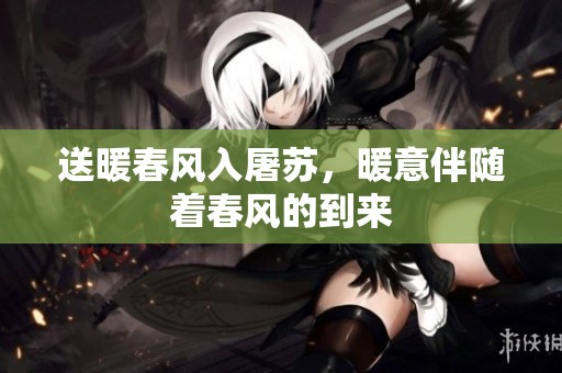 送暖春风入屠苏，暖意伴随着春风的到来