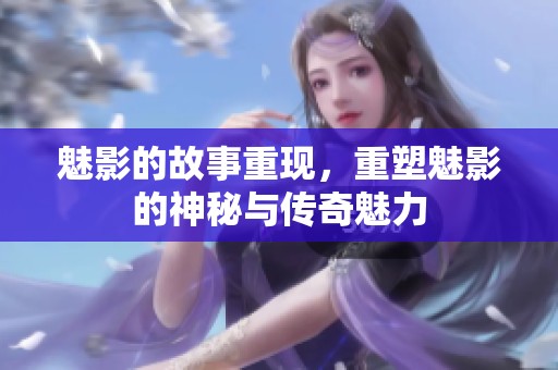 魅影的故事重现，重塑魅影的神秘与传奇魅力
