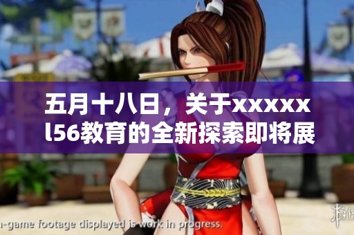**十八日，关于xxxxx l56教育的全新探索即将展开