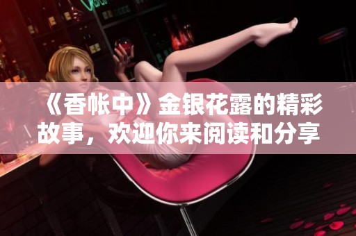 《香帐中》金银花露的精彩故事，欢迎你来阅读和分享！