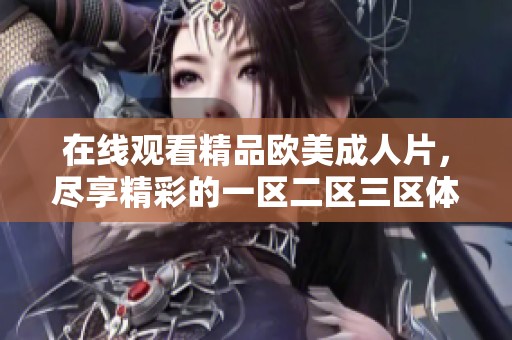 在线观看精品欧美**片，尽享精彩的一区二区三区体验