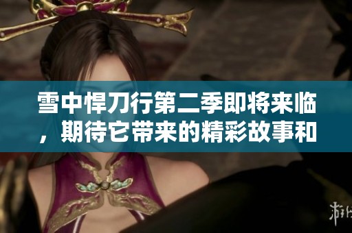 雪中悍刀行第二季即将来临，期待它带来的精彩故事和热血冒险