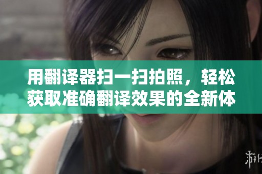 用翻译器扫一扫拍照，轻松获取准确翻译效果的全新体验