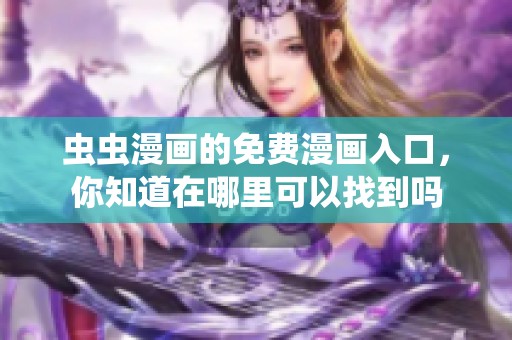 虫虫漫画的免费漫画入口，你知道在哪里可以找到吗