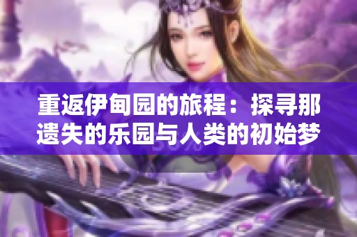 重返伊甸园的旅程：探寻那遗失的乐园与人类的初始梦想