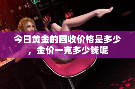 今日黄金的回收价格是多少，金价一克多少钱呢