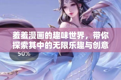 羞羞漫画的趣味世界，带你探索其中的无限乐趣与创意